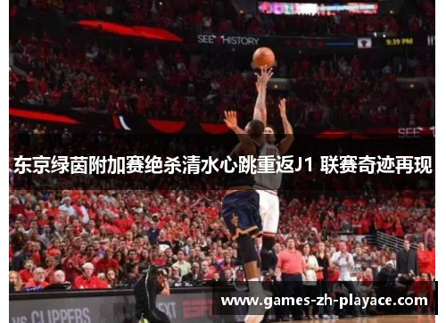 东京绿茵附加赛绝杀清水心跳重返J1 联赛奇迹再现 东京绿茵附加赛绝杀清水心跳重返J1 联赛奇迹再现