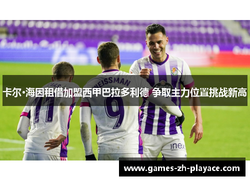 卡尔·海因租借加盟西甲巴拉多利德 争取主力位置挑战新高