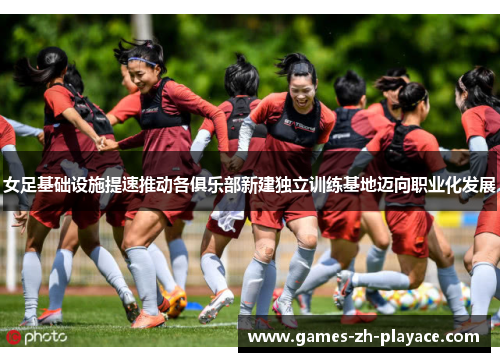 女足基础设施提速推动各俱乐部新建独立训练基地迈向职业化发展 女足基础设施提速推动各俱乐部新建独立训练基地迈向职业化发展