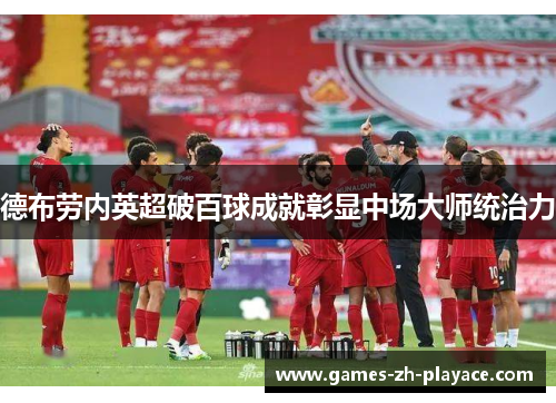 德布劳内英超破百球成就彰显中场大师统治力