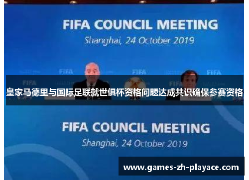 皇家马德里与国际足联就世俱杯资格问题达成共识确保参赛资格 皇家马德里与国际足联就世俱杯资格问题达成共识确保参赛资格
