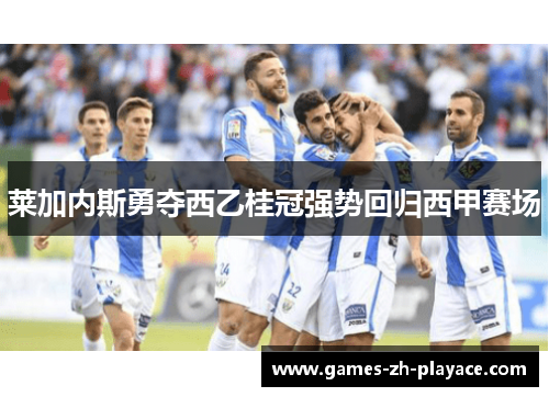 莱加内斯勇夺西乙桂冠强势回归西甲赛场