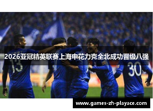2026亚冠精英联赛上海申花力克全北成功晋级八强 2026亚冠精英联赛上海申花力克全北成功晋级八强