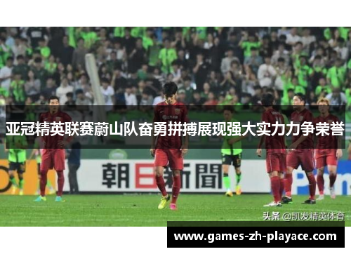 亚冠精英联赛蔚山队奋勇拼搏展现强大实力力争荣誉 亚冠精英联赛蔚山队奋勇拼搏展现强大实力力争荣誉