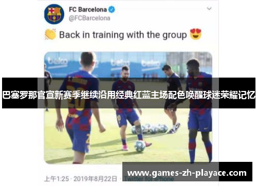 巴塞罗那官宣新赛季继续沿用经典红蓝主场配色唤醒球迷荣耀记忆 巴塞罗那官宣新赛季继续沿用经典红蓝主场配色唤醒球迷荣耀记忆