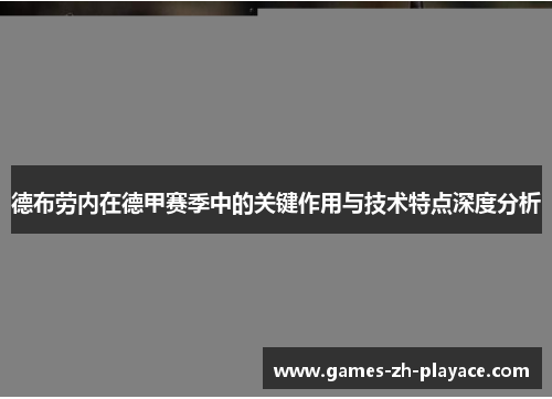 德布劳内在德甲赛季中的关键作用与技术特点深度分析 德布劳内在德甲赛季中的关键作用与技术特点深度分析