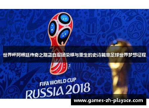 世界杯阿根廷传奇之路蓝白军团荣耀与重生的史诗篇章足球世界梦想征程