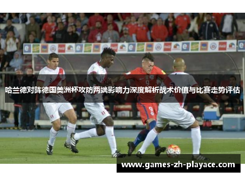 哈兰德对阵德国美洲杯攻防两端影响力深度解析战术价值与比赛走势评估 哈兰德对阵德国美洲杯攻防两端影响力深度解析战术价值与比赛走势评估