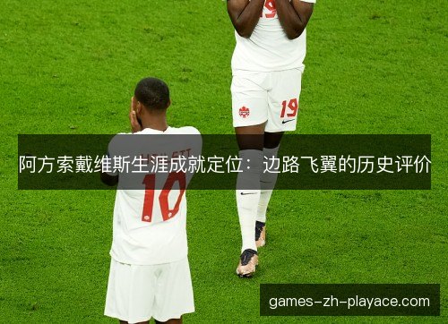 阿方索戴维斯生涯成就定位:边路飞翼的历史评价 阿方索戴维斯生涯成就定位:边路飞翼的历史评价